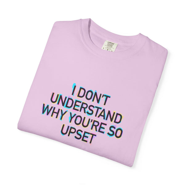 I Don’t Understand Why You’re So Upset - Statement Graphic T-Shirt