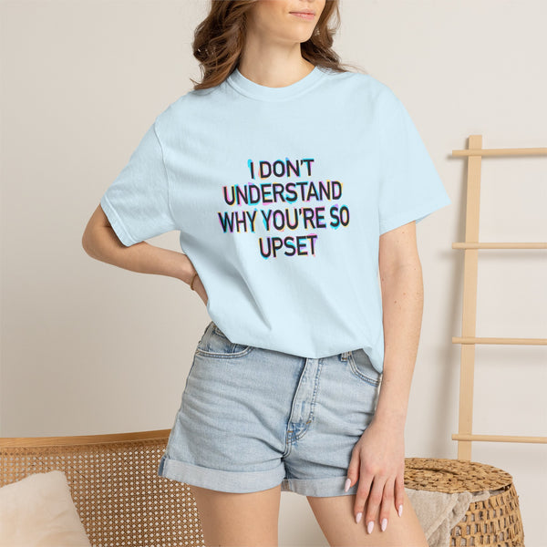 I Don’t Understand Why You’re So Upset - Statement Graphic T-Shirt