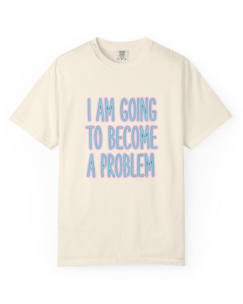 I Am Going To Become A Problem - Cute Meme T-Shirt