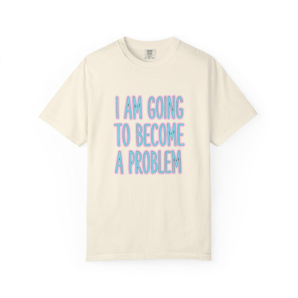 I Am Going To Become A Problem - Cute Meme T-Shirt