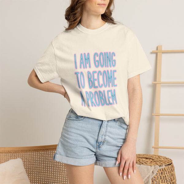 I Am Going To Become A Problem - Cute Meme T-Shirt