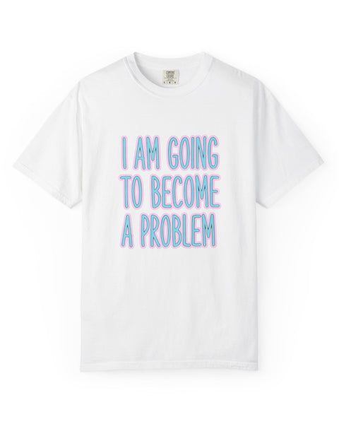 I Am Going To Become A Problem - Cute Meme T-Shirt