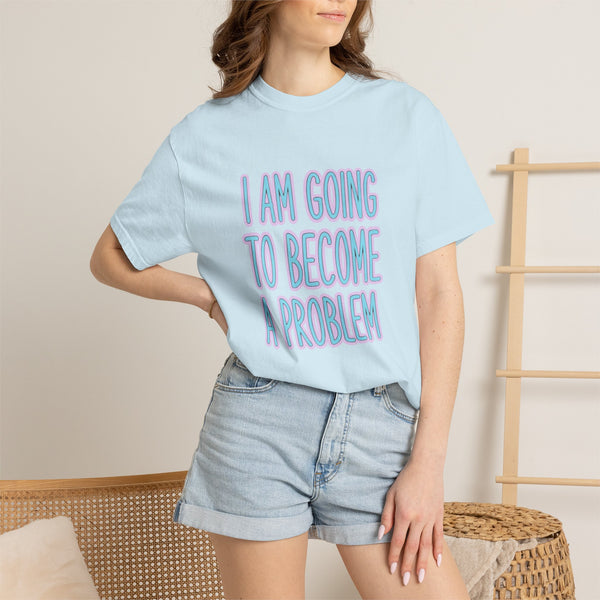 I Am Going To Become A Problem - Cute Meme T-Shirt