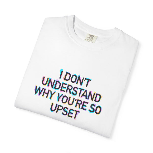 I Don’t Understand Why You’re So Upset - Statement Graphic T-Shirt