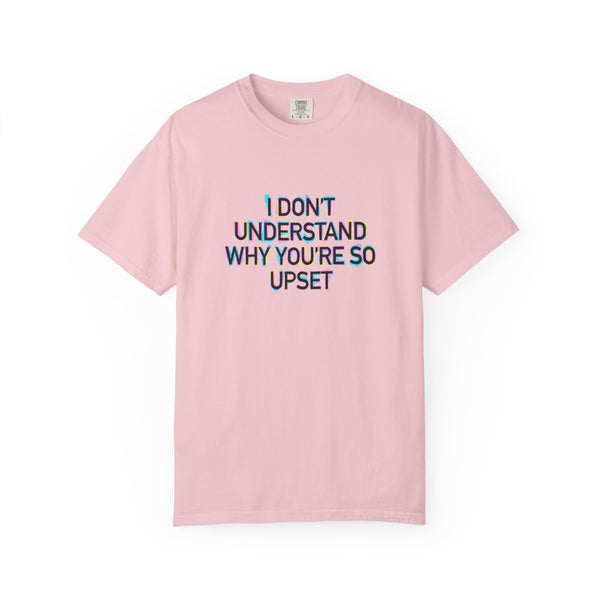 I Don’t Understand Why You’re So Upset - Statement Graphic T-Shirt