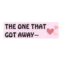 The One That Got Away - Cute Bumper Sticker