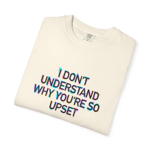 I Don’t Understand Why You’re So Upset - Statement Graphic T-Shirt