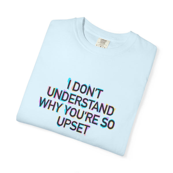 I Don’t Understand Why You’re So Upset - Statement Graphic T-Shirt