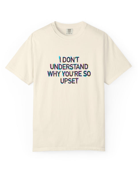 I Don’t Understand Why You’re So Upset - Statement Graphic T-Shirt