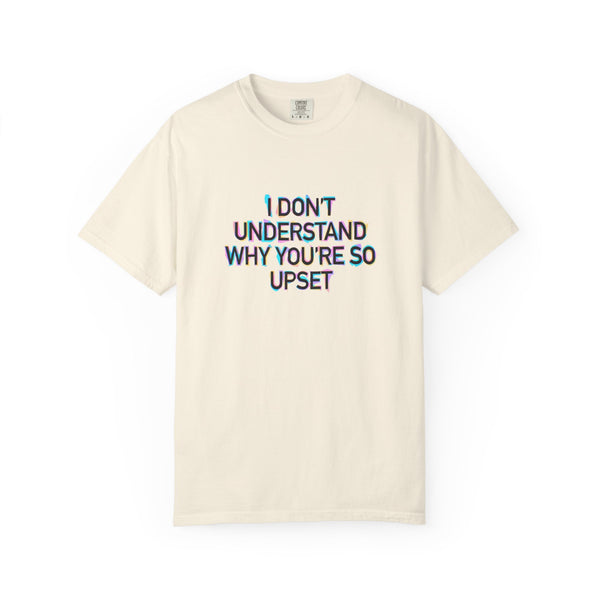 I Don’t Understand Why You’re So Upset - Statement Graphic T-Shirt