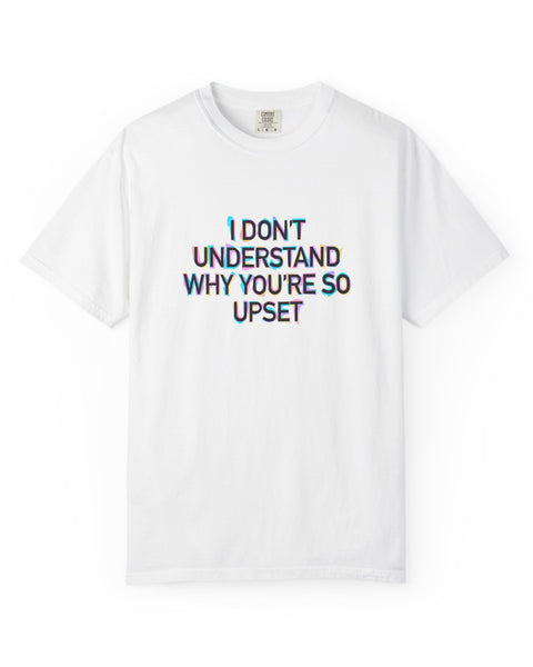 I Don’t Understand Why You’re So Upset - Statement Graphic T-Shirt