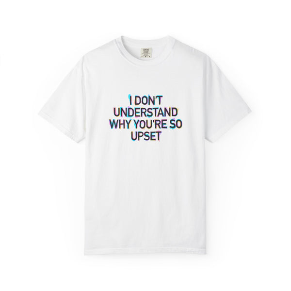 I Don’t Understand Why You’re So Upset - Statement Graphic T-Shirt