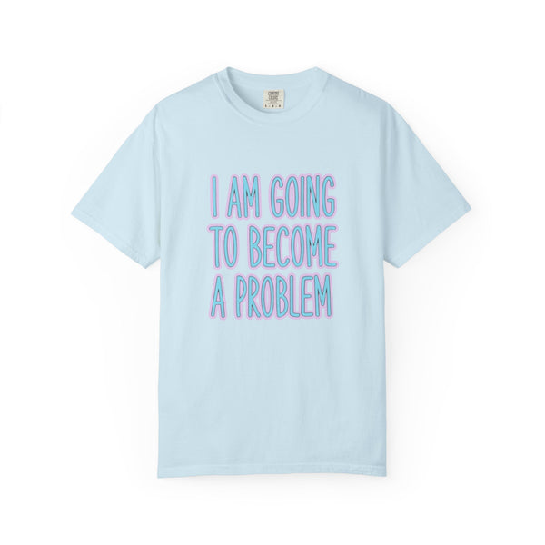 I Am Going To Become A Problem - Cute Meme T-Shirt